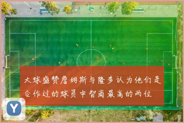 大球盛赞詹姆斯与隆多认为他们是合作过的球员中智商最高的两位